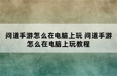 问道手游怎么在电脑上玩 问道手游怎么在电脑上玩教程